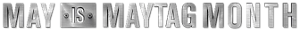 May Is Maytag Month